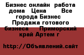 Бизнес онлайн, работа дома › Цена ­ 1 - Все города Бизнес » Продажа готового бизнеса   . Приморский край,Артем г.
